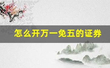 怎么开万一免五的证券账户(股票开户万一免五在哪开通)_https://www.qldgs.com_恒指期货_第1张