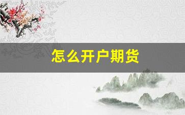 怎么开户期货(怎么开户期货平台)_https://www.wguangz.com_郑商所_第1张