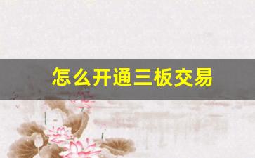 怎么开通三板交易(怎么开通三板交易功能)_https://www.qldgs.com_原油期货_第1张