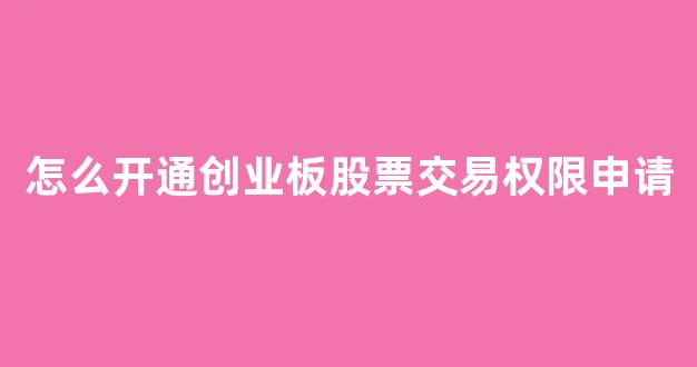 怎么开通创业板股票交易权限申请(怎样开通创业板申购权限)_https://www.hhem8.com_上交所_第1张