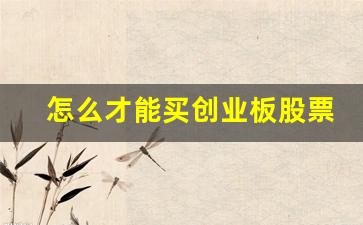 怎么才能买创业板股票(怎样才可买创业板股票)_https://www.qgjzrcxxzxpt.com_大商所_第1张