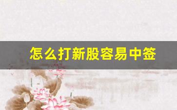 怎么打新股容易中签(打新股容易中签嘛)_https://www.gen-fastener.com_大商所_第1张