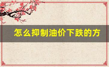 怎么抑制油价下跌的方法-如何防止油价涨价造成的经济损失