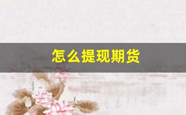 怎么提现期货(期货提现需要费用吗)_https://www.xzdzcjx.com_北交所_第1张