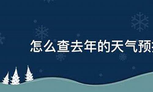 怎么查去年的天气预报_怎么查去年的天气预报记录