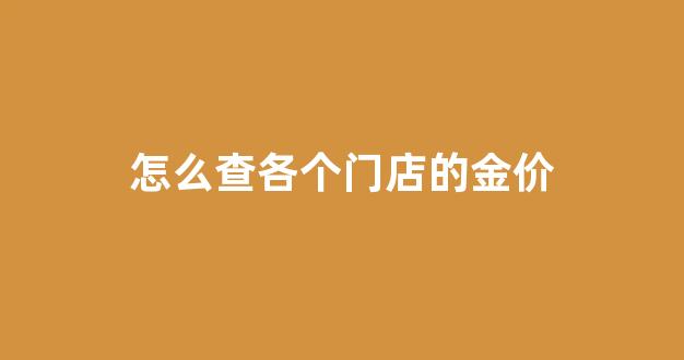 怎么查各个门店的金价表_怎么查各个门店的金价