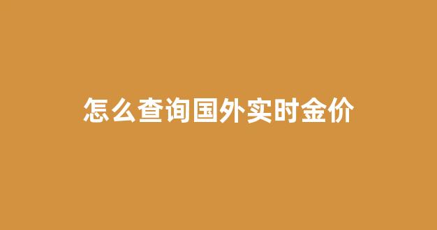 如何查看国际金价_怎么查询国外实时金价