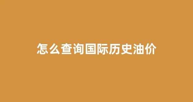 国际油价数据从哪里找_怎么查询国际历史油价