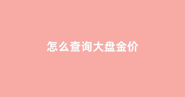 怎么查询大盘金价_查询大盘金价的软件