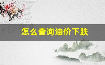 如何查看油价-怎么查询油价下跌