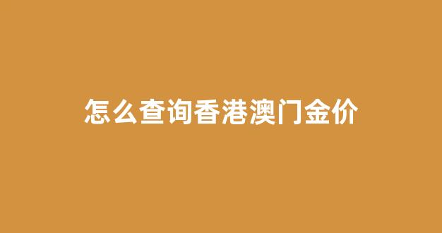 怎么查询香港澳门金价_哪里可以查到价