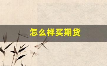 怎么样买期货(怎样买期货的最好方法)_https://www.jnskb.com_设计报价_第1张