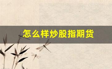 怎么样炒股指期货(怎么买股指期货需要多少钱)_https://www.eamstsz.com_北交所_第1张