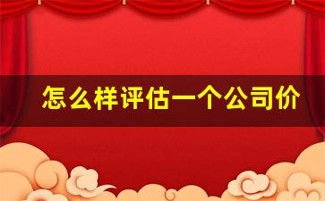 怎么样评估一个公司价值高低(如何评估公司值多少钱)_https://www.haiwangdasha.com_上交所_第1张