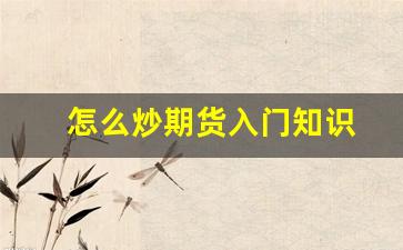 怎么炒期货入门知识(手把手教你炒期货)_https://www.fzdzcxj.com_北交所_第1张