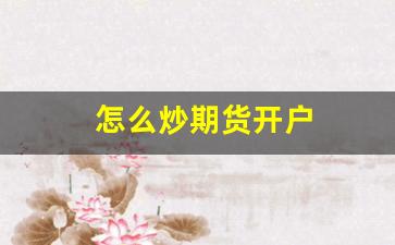 怎么炒期货开户(怎样做期货开户)_https://www.eamstsz.com_上交所_第1张