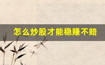 怎么炒股才能稳赚不赔(怎么才能让人不炒股)_https://www.wguangz.com_郑商所_第1张