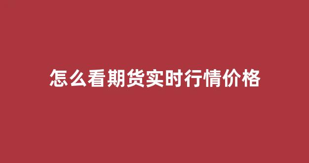 怎么看期货实时行情价格(怎么看期货涨跌行情)_https://www.hhem8.com_上交所_第1张