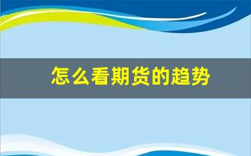 怎么看期货的趋势(怎么看期货)_https://www.xzdzcjn.com_创业板_第1张