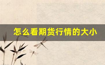 怎么看期货行情的大小涨跌(怎么看期货行情的大小涨跌情况)_https://www.gfdzclz.com_创业板_第1张