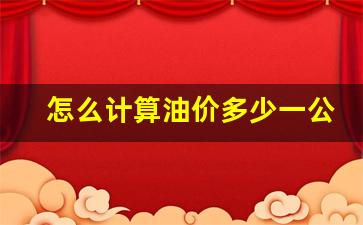 怎么计算油价多少一公里价格-怎么计算油价多少一公里价格呢