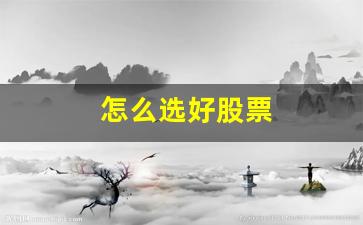 怎么选好股票(如何选好股票)_https://www.czytfl.com_期货走势_第1张