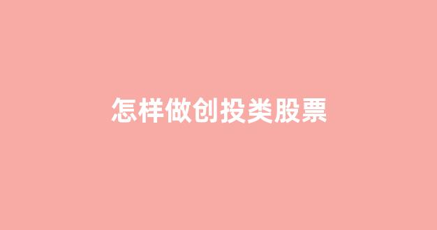 怎样做创投类股票(股票里的创投是什么意思)_https://www.luoxuangg888.com_深交所_第1张