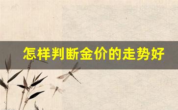 怎样判断金价的走势好坏_黄金价格判断