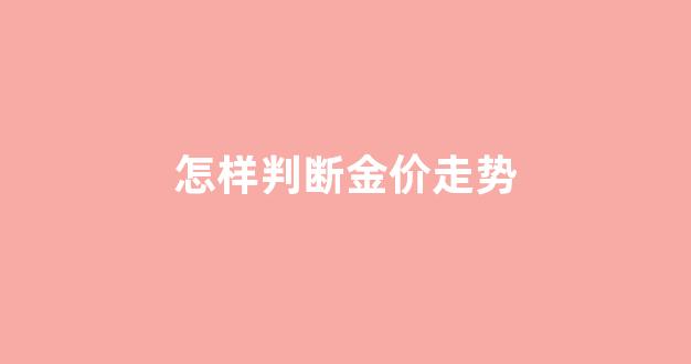 怎样判断金价走势图_怎样判断金价走势
