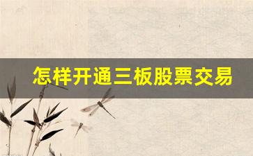 怎样开通三板股票交易(股票老三板怎么开通)_https://www.gen-fastener.com_中金所_第1张