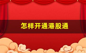 怎样开通港股通(怎样开通港股通业务权限)_https://www.shshucaipeisong.com_北交所_第1张