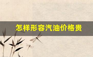 怎样形容汽油价格贵-怎么幽默形容现在的油价贵
