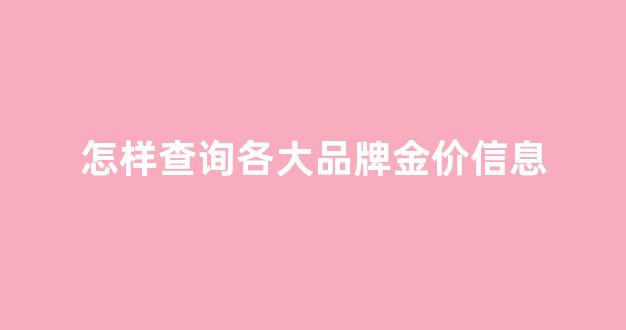 怎样查询各大品牌金价信息呢_怎样查询各大品牌金价信息