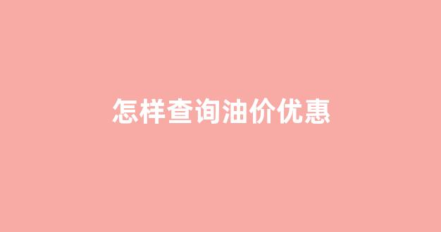 怎么查油价涨跌_怎样查询油价优惠
