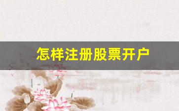 怎样注册股票开户(怎么注册股票)_https://www.jyywjc.com_股票板块_第1张