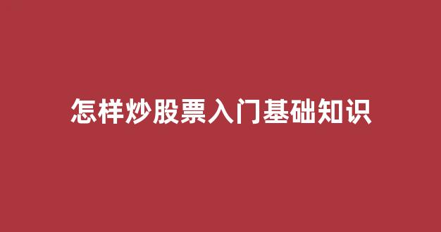 怎样炒股票入门基础知识(怎样炒股票入门基础知识技巧)_https://www.qgjzrcxxzxpt.com_上期所_第1张
