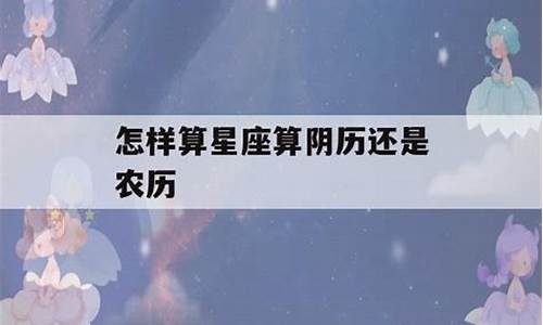 怎样算星座算阴历还是农历-星座怎么算农历还是阳历