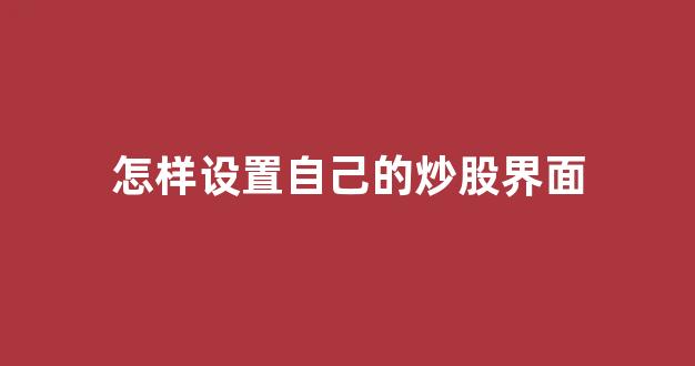 怎样设置自己的炒股界面(炒股软件自定义界面设置)_https://www.qgjzrcxxzxpt.com_广期所_第1张