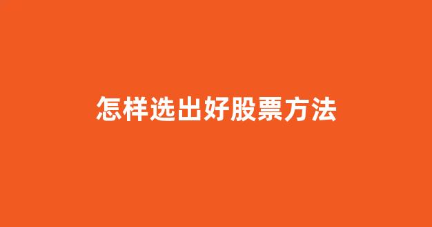 怎样选出好股票方法(怎样能选出好股票)_https://www.hhem8.com_上交所_第1张