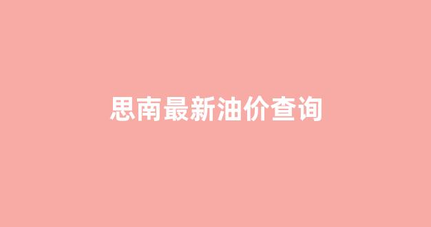 思南最新油价查询_思南的今日新闻