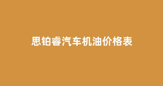 思铂睿汽车机油价格表_思铂睿换机油多少升