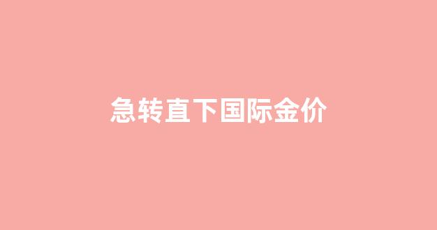 国际金价下挫_急转直下国际金价