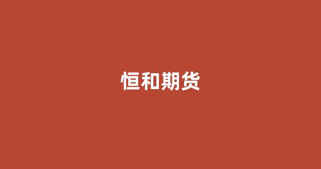 恒和期货(恒指期货合约)_https://www.brunchezvous.com_旅游攻略_第1张