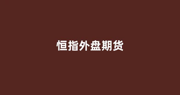 恒指外盘期货(恒指期货实时)_https://www.eamstsz.com_上交所_第1张