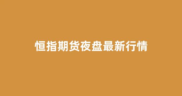 恒指期货夜盘最新行情(恒指期货操作技巧与经验)_https://www.ljyuan-tech.com_深交所_第1张