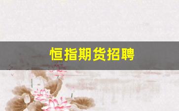 恒指期货招聘(恒指期货培训)_https://www.fzdzcxj.com_科创板_第1张