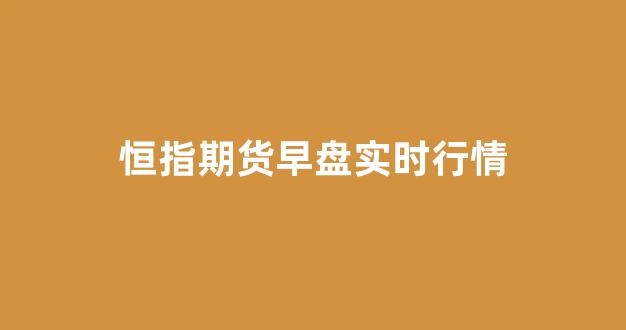 恒指期货早盘实时行情(恒指期货交易规则)_https://www.hhem8.com_上交所_第1张