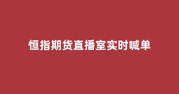 恒指期货直播室实时喊单(恒指期货正规的交易平台)_https://www.heiljjianzu.com_创业板_第1张