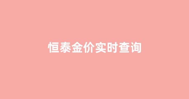恒泰金价实时查询_恒泰金价行情下载