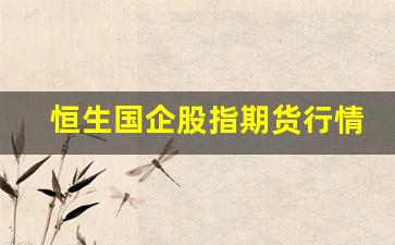 恒生国企股指期货行情_https://www.haiwangdasha.com_郑商所_第1张